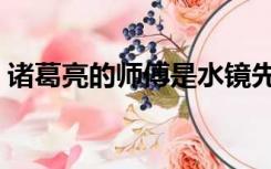 诸葛亮的师傅是水镜先生吗（诸葛亮的师傅）