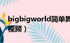 bigbigworld简单舞蹈（bigbigworld舞蹈视频）