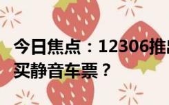 今日焦点：12306推出高铁静音车厢！如何购买静音车票？