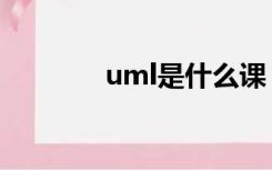 uml是什么课（uml是什么）