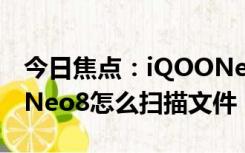 今日焦点：iQOONeo8扫描文件方法?iQOONeo8怎么扫描文件