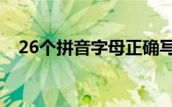 26个拼音字母正确写法（26个拼音字母）