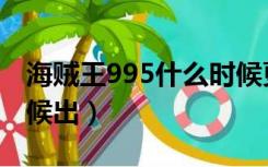 海贼王995什么时候更新（海贼王599什么时候出）