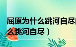 屈原为什么跳河自尽的故事200字（屈原为什么跳河自尽）