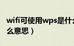 wifi可使用wps是什么意思（可使用wps是什么意思）