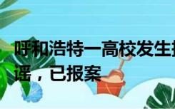 呼和浩特一高校发生投毒案？学校声明：系造谣，已报案