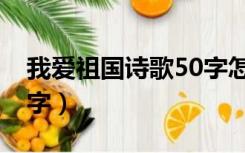 我爱祖国诗歌50字怎么写（我爱祖国诗歌50字）