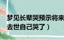 梦见长辈哭预示将来会发生什么?（梦见长辈去世自己哭了）