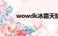 wowdk冰霜天赋（dk冰霜天赋）