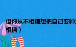 但你从不相信想把自己变帅只为了衬托你什么歌（但你从不相信）