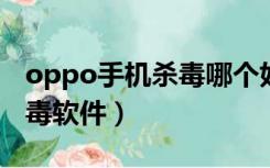 oppo手机杀毒哪个好用（oppoa201手机杀毒软件）