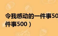 令我感动的一件事500字左右（令我感动的一件事500）