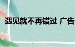 遇见就不再错过 广告词（遇见就不再错过）