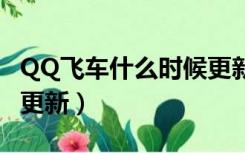 QQ飞车什么时候更新最新（qq飞车什么时候更新）