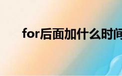 for后面加什么时间（for后面加什么）