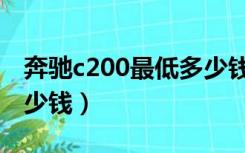 奔驰c200最低多少钱落地（奔驰c200最低多少钱）