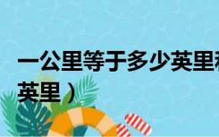 一公里等于多少英里和海里（一公里等于多少英里）