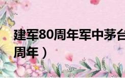 建军80周年军中茅台酒多少钱一瓶（建军80周年）