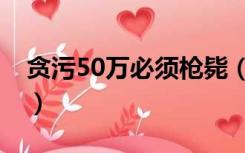 贪污50万必须枪毙（犯法怎么快速搞到50万）