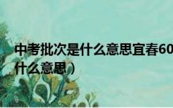 中考批次是什么意思宜春600分能上哪所高中（中考批次是什么意思）