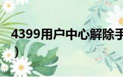 4399用户中心解除手机绑定（4399用户中心）