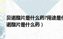 贝诺酯片是什么药?用途是什么?能和阿托一起服用吗?（贝诺酯片是什么药）