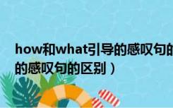 how和what引导的感叹句的区别加the（how和what引导的感叹句的区别）