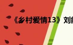 《乡村爱情13》刘能饰演者赵明远去世