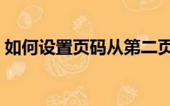 如何设置页码从第二页开始（如何设置页码）