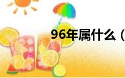 96年属什么（96年属什么）