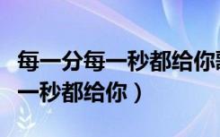 每一分每一秒都给你歌词表达什么（每一分每一秒都给你）