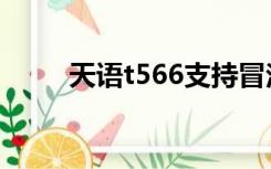 天语t566支持冒泡吗（天语t590）