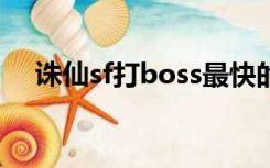 诛仙sf打boss最快的职业（zhuxiansf）