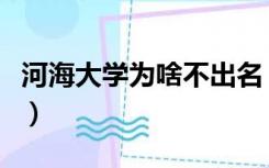 河海大学为啥不出名（河海大学为何名气不大）