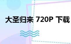 大圣归来 720P 下载（大圣归来迅雷下载）