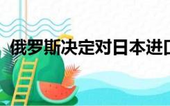 俄罗斯决定对日本进口水产品实施限制措施