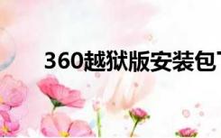 360越狱版安装包下载（360越狱版）