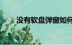 没有软盘弹窗如何解决（没有软盘）