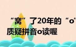 “窝”了20年的“o”读错了？官方回应家长质疑拼音o读喔