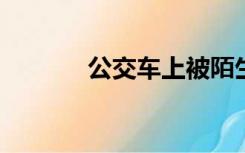 公交车上被陌生人进入的感觉