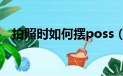 拍照时如何摆poss（拍照时如何摆pose）