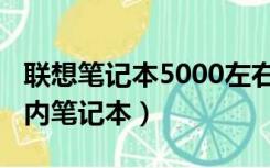 联想笔记本5000左右哪款好些（联想5000以内笔记本）