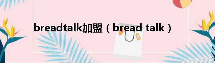 breadtalk加盟（bread talk）