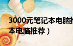 3000元笔记本电脑推荐2022（3000元笔记本电脑推荐）