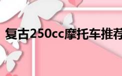 复古250cc摩托车推荐（250cc摩托车推荐）