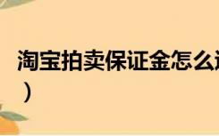 淘宝拍卖保证金怎么退出来（淘宝拍卖保证金）