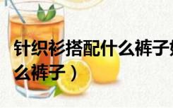 针织衫搭配什么裤子好看图片（针织衫搭配什么裤子）