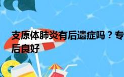 支原体肺炎有后遗症吗？专家：病程多在2周左右，一般预后良好