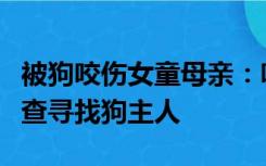 被狗咬伤女童母亲：咬人黑狗已找到，还在排查寻找狗主人