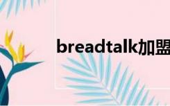 breadtalk加盟（bread talk）